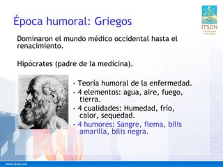 Época humoral: Griegos
Dominaron el mundo médico occidental hasta el
renacimiento.
Hipócrates (padre de la medicina).
- Te...