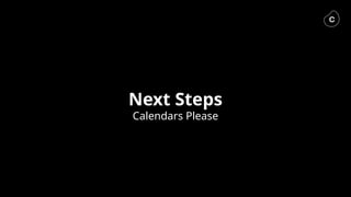 Next Steps
Calendars Please
 