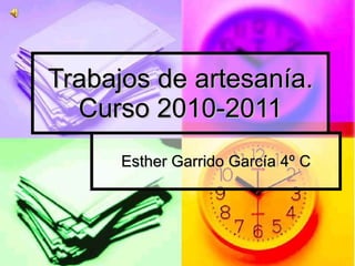 Trabajos de artesanía. Curso 2010-2011 Esther Garrido García 4º C 