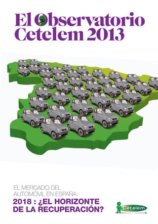El Observatorio
Cetelem 2013

EL MERCADO DEL
AUTOMÓVIL EN ESPAÑA:

2018 : ¿EL HORIZONTE
DE LA RECUPERACIÓN?

 