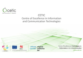 www.cetic.be
Centred’ExcellenceenTechnologiesde
l’InformationetdelaCommunication
www.cetic.be
CETIC
Centre of Excellence in Information
and Communication Technologies
 