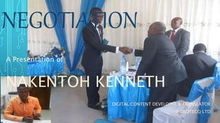 NEGOTIATION
A Presentation of
NAKENTOH KENNETH
DIGITAL CONTENT DEVELOPER & TRANSLATOR
@ DIGITECQ LTD
 