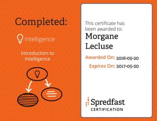 Completed:
Intelligence
Introduction to
Intelligence
This certiﬁcate has
been awarded to:
Awarded On:
Expires On:
Morgane
Lecluse
2016-05-20
2017-05-20
 