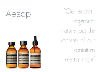 Aesop: “Our aesthetic
fingerprint
matters, but the
contents of our
containers
matter more”
 