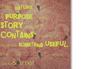 The nature
& purpose of every
story is that it
contains- {covertly or
explicitly}- something useful
{That transcends space...