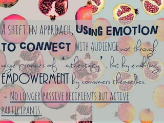Ashiftinapproach,using EMOTION
TO CONNECT WITHAUDIENCEnot through
vague promises of ‘authenticity’, but by enabling
empowe...