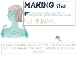 43	
  
Making the
Functional
multidimensional
the dynamic between company & consumer changes. People are made to feel like...