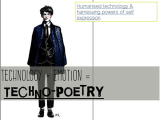Humanised technology &
harnessing powers of self
expression
Technology + Emotion =
Techno-poetry
 