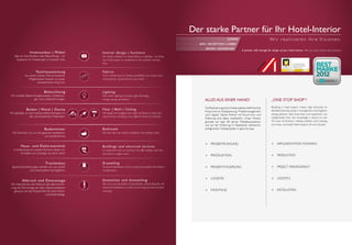 Innenausbau | Möbel
Egal ob Holz,Textilien oder Beleuchtung – wir
realisieren Ihr Hotelprojekt in kürzester Zeit.
Textilausstattung
Aus einem reichen Pool an kreativen
Möglichkeiten kreieren wir jeden
charakterlichen Anspruch.
Beleuchtung
Wir erstellen Beleuchtungskonzepte, Lichtplanun-
gen und Lichtberechnungen.
Boden | Wand | Decke
Wir gestalten je nach Innenarchitekturkonzept mit
den verschiedensten Materialien.
Badezimmer
Wir kümmern uns um die gesamte Installations-
und Sanitärtechnik.
Haus- und Elektrotechnik
InVerbindung mit unseren Partnern, bieten wir
Konzepte und Lösungen aus einer Hand.
Trockenbau
BaulicheVeränderungen werden von uns schnell
und unkompliziert durchgeführt.
Abbruch und Demontage
Wir übernehmen den Abbruch der alten Einrich-
tung, die Demontage der alten Elektroinstallation
genauso wie das Abspachteln der alten Wand-
und Bodenbeläge.
Interior design | Furniture
No matter whether it is wood, fabrics or lighting – we bring
your hotel project to completion in the possible shortest
time.
Fabrics
From a fertile pool of creative possibilities we create every
characteristic requirement for your hotel.
Lighting
We create Lighting concepts, Light plannings,
energy saving calculations.
Floor | Wall | Ceiling
We design and configure your walls and floors to match your
requirements including many different kinds of materials.
Bathroom
We look after the whole installation and sanitary work.
Buildings and electrical services
In conjunction with our partners, we offer designs and solu-
tions from a single source.
Drywalling
Structural alterations can be carried out quickly and without
complications.
Demolition and dismantling
We carry out demolition of old facilities, dismantling the old
electrical installations as well as removing old wall and floor
coverings.
Der starke Partner für Ihr Hotel-Interior
Wir realisieren Ihre Visionen.Zimmer
Bar | ReCeption | Lobby
Bäder / BATHROOMS
A partner with strengh for design of your hotel interior. We put your visions into practice.
Alles aus einer Hand!
DieRealisierungeinesHotelprojektesstellthöchste
Ansprüche an Detailplanung, Projektmanagement
und Logistik. Starke Partner mit Know-how und
Erfahrung sind dabei unerlässlich. Unser Wissen
gründet auf über 80 Jahren Möbelbautradition
und auf der Erfahrung im Realisieren zahlreicher
erfolgreicher Hotelprojekte in ganz Europa.
 PROJEKTPLANUNG
 PRODUKTION
 PROJEKTSTEUERUNG
 LOGISTIK
 MONTAGE
„one stop shop“!
Realising a hotel project makes high demands on
detailed planning, project management and logistics;
strong partners with know-how and experience are
indispensible here. Our knowledge is based on over
70 years of furniture making tradition and carrying
out many successful hotel projects all over Europe.
 IMPLEMENTATION PLANNING
 PRODUCTION
 PROJECT MANAGEMENT
 LOGISTICS
 INSTALLATION
 