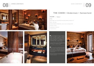 0908
Zimmer & Apartments

Interieur Design | Interior Design: Denniston International Architects and Planners Ltd
Neubau | New building
exklusive Ganzjahres-Feriendestination | exclusive all-year-round holiday destination
■ 50 Zimmer | 50 Rooms
■ 64 Apartments | 64 Apartments
www.thechedi-andermatt.com
	 Das Zimmerkonzept wurde durch die anerkannten
Architekten und Designer der „Denniston International
Architects and Planners Ltd.“ entwickelt und wurde durch
Voglauer in die Realität umgesetzt. Die jahrzehntelan-
ge internationale Erfahrung für Großprojekte mit hohem
Qualitäts- und Designanspruch war ausschlaggebend für die
Auftragsvergabe. Voglauer ist Garant für die Termintreue
und die umweltfreundliche, nachhaltige Produktion.
The Chedi Andermatt wird seinen Gästen neben den 50
Hotelzimmern noch 64 Apartments, 6 Penthäuser, 7 Lofts
und 42 Residenzen mit Vollservice anbieten. affen.
	 The room concept was developed by the renowned
architects and designers of “Denniston International Architects
and Planners Ltd” and is realised by Voglauer. The decades of
international experience in realising grand projects with high
quality and design demands was decisive in winning the con-
tract. Voglauer guarantees both deadlines and environmentally
sustainable production.
Aside from the 50 hotel rooms, The Chedi Andermatt will also
offer its guests 64 apartments, 6 penthouse suites, 7 lofts and
42 residences with full service.
E
The Chedi | Andermatt | Switzerland
rooms & Apartments
©„AndermattSwissAlps“Musterzimmer(StandFebruar2012)
D
 