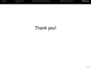 Outline Introductions My research and contributions Additional information References
Thank you!
12 / 12
 