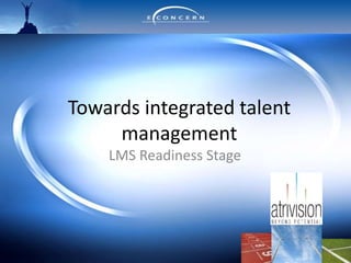 Towards integrated talent
management
LMS Readiness Stage
 