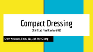 Compact Dressing
DFA Rice | Final Review 2016
Grace Wickerson, Emma Wu, and Andy Zhang
 