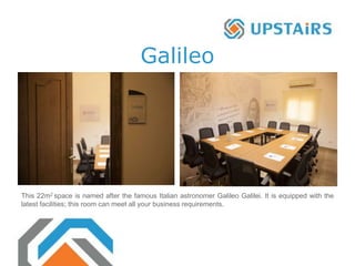 Galileo
This 22m2 space is named after the famous Italian astronomer Galileo Galilei. It is equipped with the
latest facilities; this room can meet all your business requirements.
 