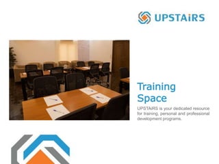 Training
Space
UPSTAiRS is your dedicated resource
for training, personal and professional
development programs.
 