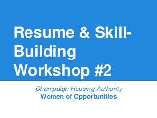 Resume & Skill-
Building
Workshop #2
Champaign Housing Authority
Women of Opportunities
 