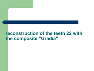 reconstruction of the teeth 22 with
the composite "Gradia"
 
