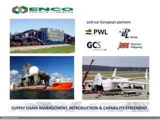 www.enco.net.au 1
SUPPLY CHAIN MANAGEMENT, INTRODUCTION & CAPABILITY STATEMENT
and our European partners
 