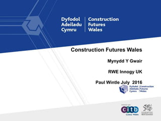 Construction Futures Wales
Mynydd Y Gwair
RWE Innogy UK
Paul Wintle July 2016
 