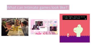What can Intimate games look like?
 