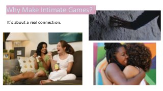 Why Make Intimate Games?
It’s about a real connection.
 