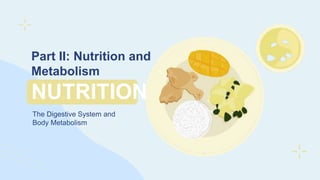 Part II: Nutrition and
Metabolism
NUTRITION
The Digestive System and
Body Metabolism
 