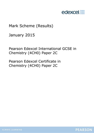 Mark Scheme (Results)
January 2015
Pearson Edexcel International GCSE in
Chemistry (4CH0) Paper 2C
Pearson Edexcel Certificate in
Chemistry (4CH0) Paper 2C
 
