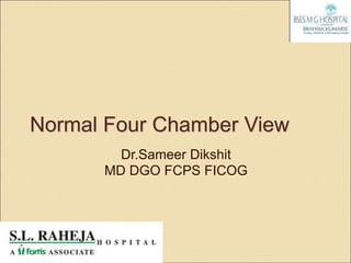 Normal Four Chamber View
        Dr.Sameer Dikshit
      MD DGO FCPS FICOG
 