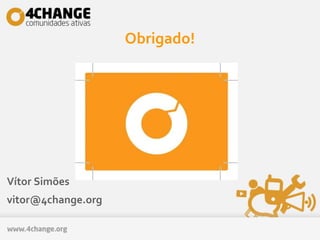 Obrigado!
Vítor Simões
vitor@4change.org
 