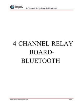 4 Channel Relay Board -Bluetooth
www.researchdesignlab.com Page 1
4 CHANNEL RELAY
BOARD-
BLUETOOTH
 