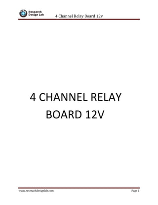 4 Channel Relay Board 12v
www.reserachdesignlab.com Page 1
4 CHANNEL RELAY
BOARD 12V
 