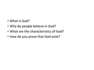 • What is God?
• Why do people believe in God?
• What are the characteristics of God?
• How do you prove that God exist?
 