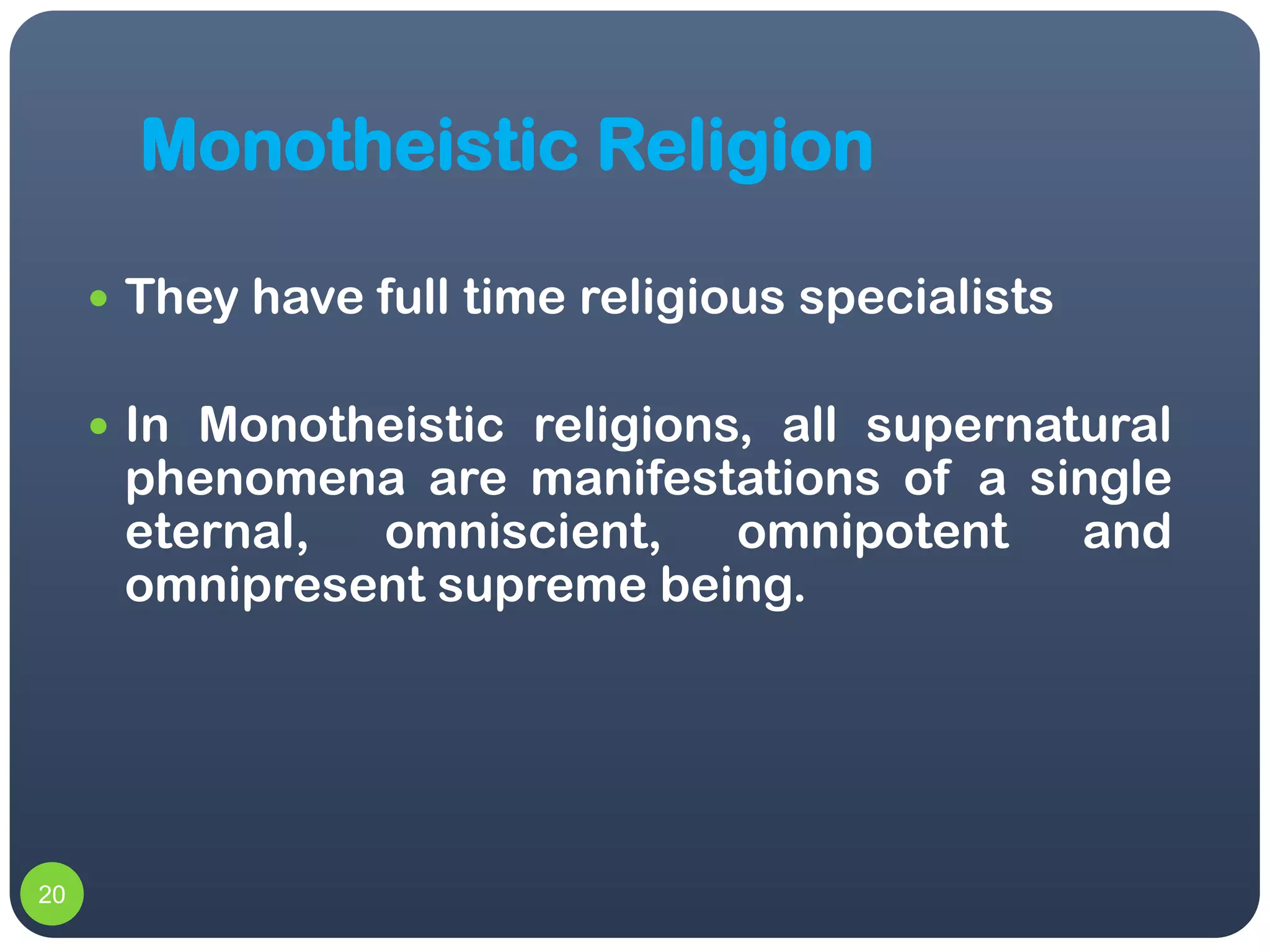 Monotheistic Religion

      They have full time religious specialists


      In Monotheistic religions, all supernatural
      phenomena are manifestations of a single
      eternal, omniscient,   omnipotent   and
      omnipresent supreme being.




20
 