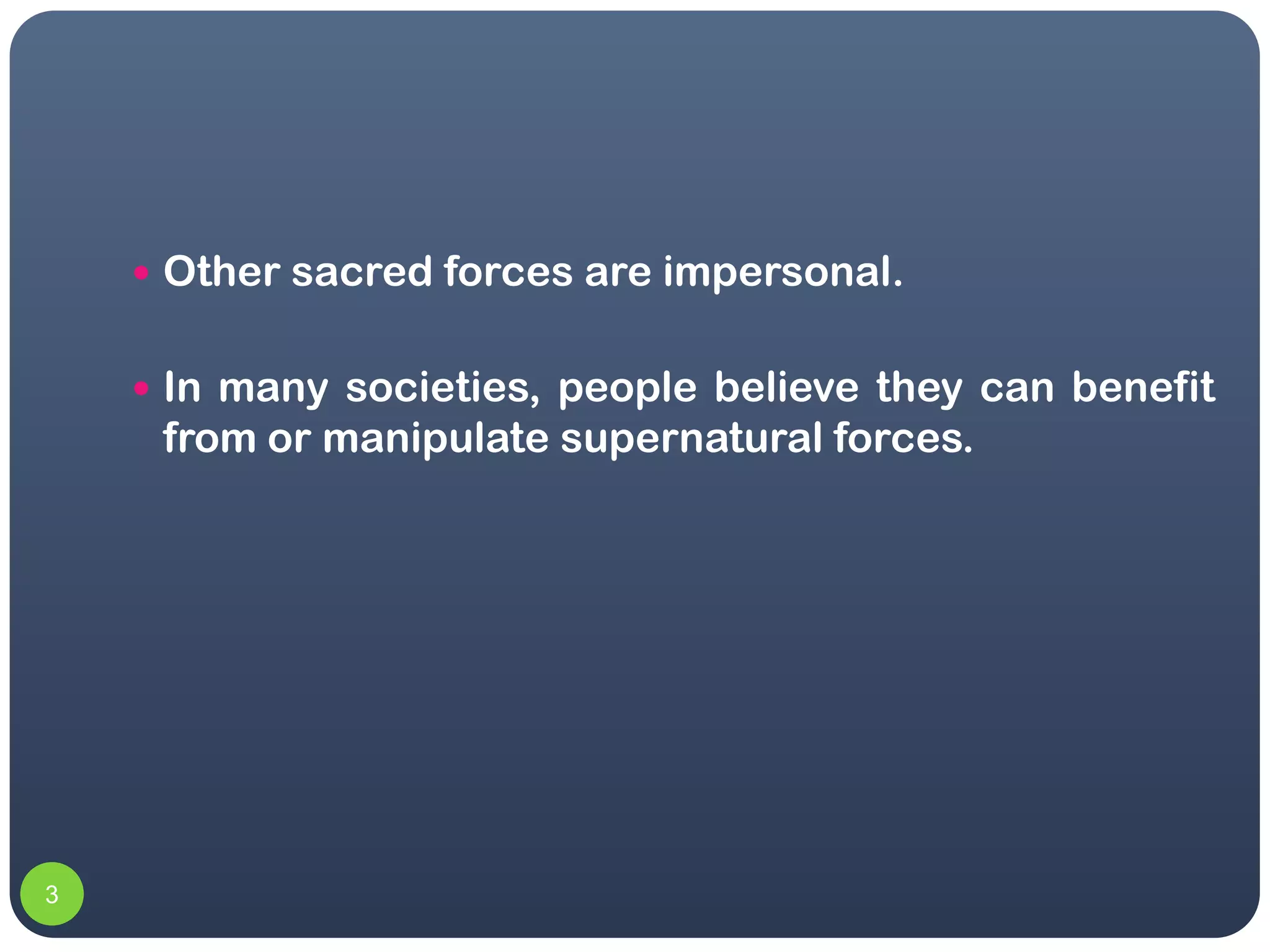  Other sacred forces are impersonal.


     In many societies, people believe they can benefit
     from or manipulate supernatural forces.




3
 