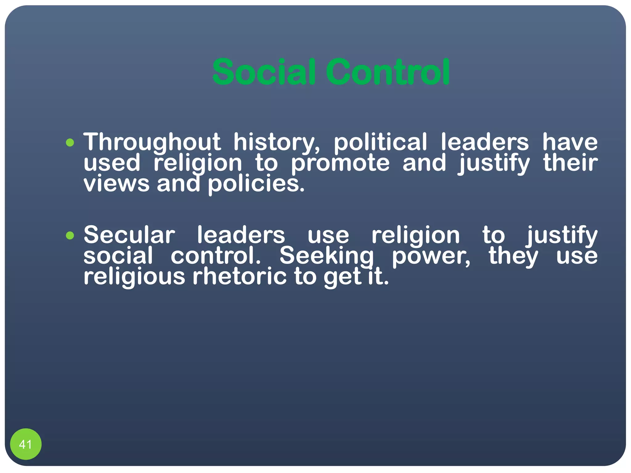 Social Control
      Throughout history, political leaders have
      used religion to promote and justify their
      views and policies.

      Secular  leaders use religion to justify
      social control. Seeking power, they use
      religious rhetoric to get it.




41
 