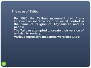The case of Taliban

      By 1996 the Taliban movement had firmly
       imposed an extreme form of social control in
  ...