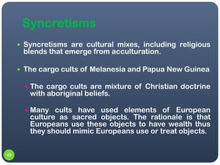 Syncretisms
      Syncretisms are cultural mixes, including religious
      blends that emerge from acculturation.

     ...