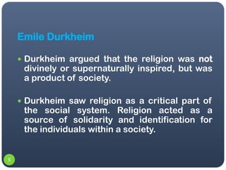 Emile Durkheim

     Durkheim argued that the religion was not
     divinely or supernaturally inspired, but was
     a p...