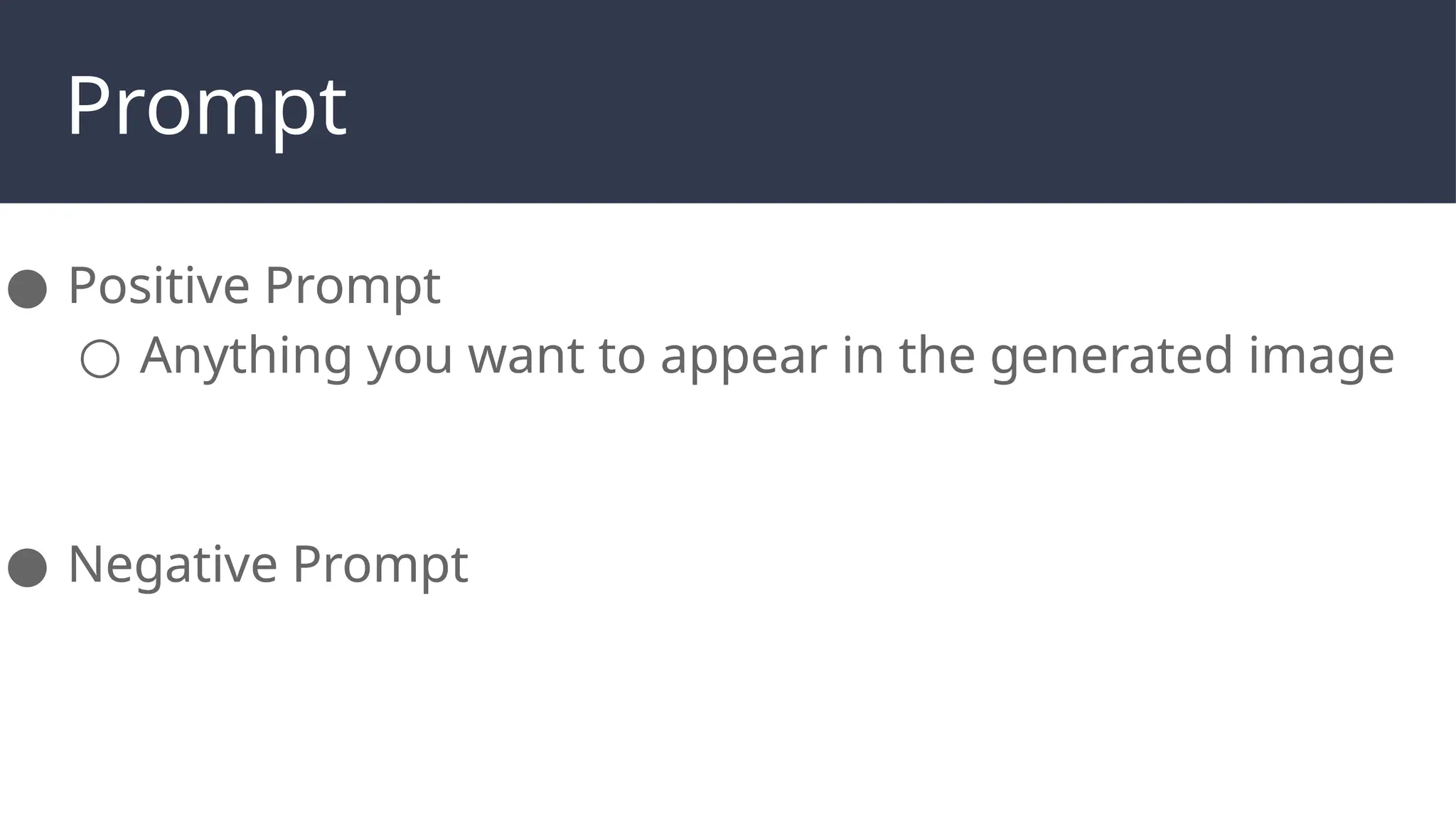 Prompt
● Positive Prompt
● Negative Prompt
● Positive Prompt
○ Anything you want to appear in the generated image
● Negative Prompt
 
