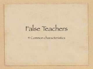 False Teachers
4 Common characteristics
 