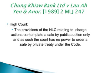  High Court:
 The provisions of the NLC relating to charge
actions contemplate a sale by public auction only
and as such the court has no power to order a
sale by private treaty under the Code.
 