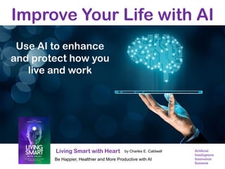 Improve Your Life with AI
Living Smart with Heart
Use AI to enhance
and protect how you
live and work
Be Happier, Healthier and More Productive with AI
by Charles E. Caldwell Artificial
Intelligence
Innovation
Summits
 