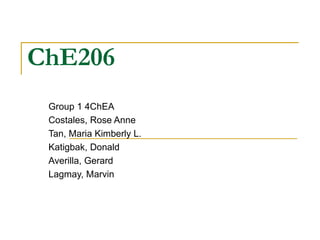 ChE206 Group 1 4ChEA Costales, Rose Anne Tan, Maria Kimberly L. Katigbak, Donald Averilla, Gerard Lagmay, Marvin 
