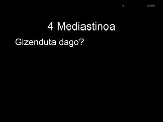 4 Mediastinoa
Gizenduta dago?
© Xabier Zupiria, Andoni Bueno2013-06-12
 