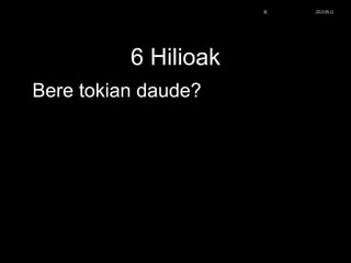 6 Hilioak
Bere tokian daude?
© Xabier Zupiria, Andoni Bueno2013-06-12
 