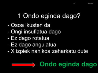 1 Ondo eginda dago?
- Osoa ikusten da
- Ongi insuflatua dago
- Ez dago rotatua
- Ez dago angulatua
- X izpiek nahikoa zeharkatu dute
Ondo eginda dago
© Xabier Zupiria, Andoni Bueno2013-06-12
 