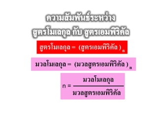 สูตรโมเลกุล = (สูตรเอมพิริคัล )n
มวลโมเลกุล = (มวลสูตรเอมพิริคัล )n
มวลโมเลกุล
มวลสูตรเอมพิริคัล
n =
 