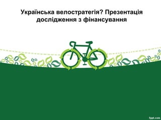 Українська велостратегія? Презентація
дослідження з фінансування
 