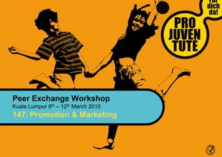 Peer Exchange Workshop
Kuala Lumpur 8th – 12th March 2010
147: Promotion & Marketing
 