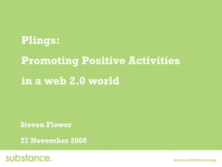 Plings: Promoting Positive Activities  in a web 2.0 world Steven Flower 27 November 2008 